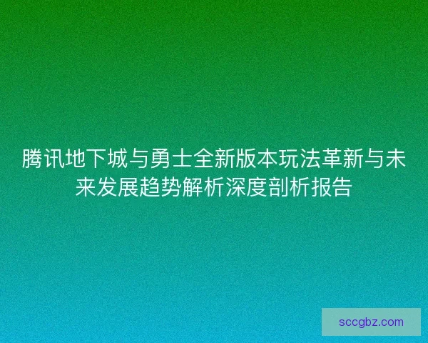 腾讯地下城与勇士全新版本玩法革新与未来发展趋势解析深度剖析报告