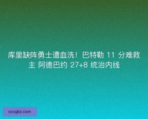 库里缺阵勇士遭血洗！巴特勒 11 分难救主 阿德巴约 27+8 统治内线