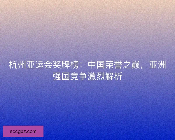 杭州亚运会奖牌榜：中国荣誉之巅，亚洲强国竞争激烈解析